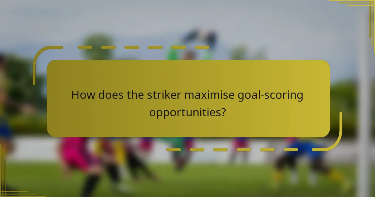 How does the striker maximise goal-scoring opportunities?